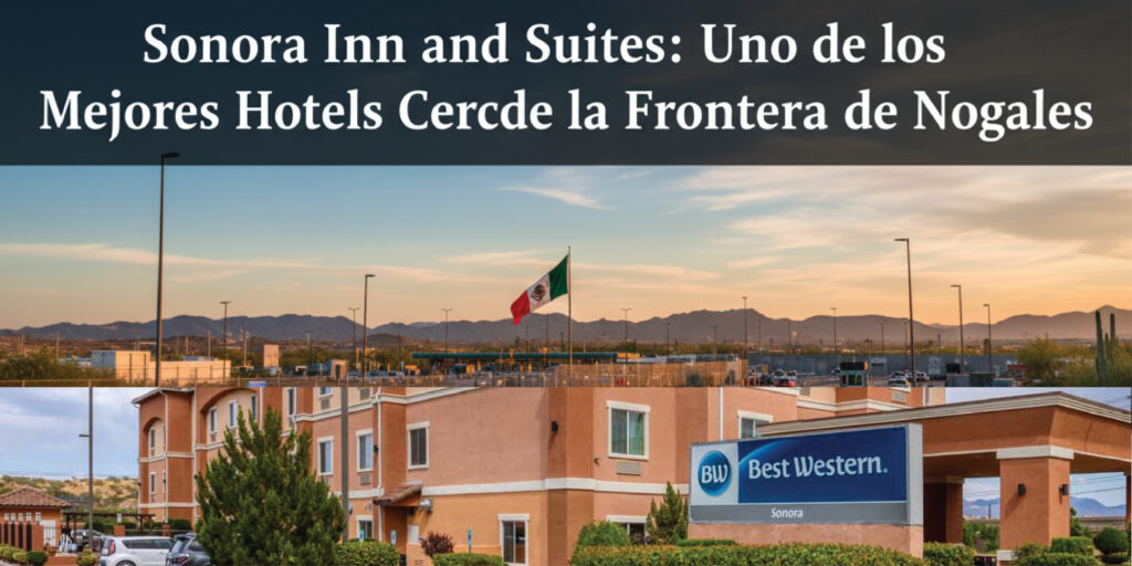 Sonora Inn and Suites Uno de los Mejores Hoteles Cerca de la Frontera de Nogales